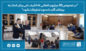“در خصوص ۵۰ میلیون افغانی که اشرف غنی برای کمک به بیجاشدگان داده بود تحقیقات شود”